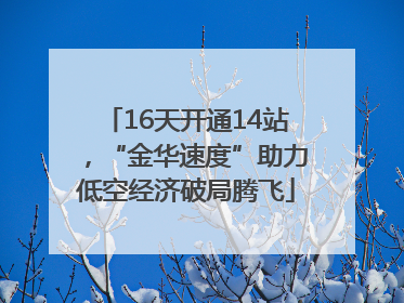 16天开通14站，“金华速度”助力低空经济破局腾飞