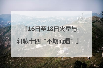 16日至18日火星与轩辕十四“不期而遇”