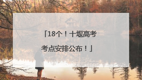 18个！十堰高考考点安排公布！