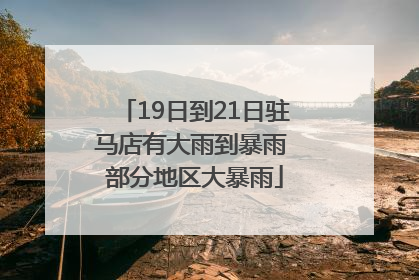 19日到21日驻马店有大雨到暴雨 部分地区大暴雨