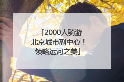 2000人骑游北京城市副中心！领略运河之美