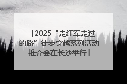 2025“走红军走过的路”徒步穿越系列活动推介会在长沙举行