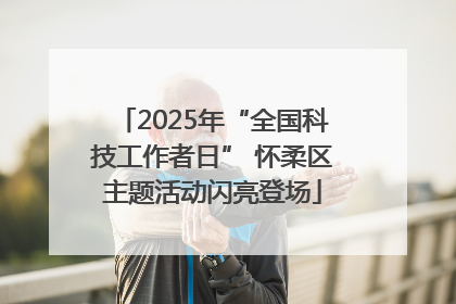 2025年“全国科技工作者日” 怀柔区主题活动闪亮登场