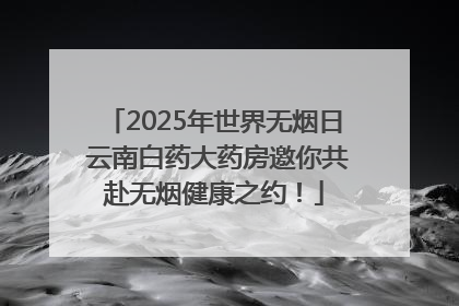 2025年世界无烟日 云南白药大药房邀你共赴无烟健康之约！