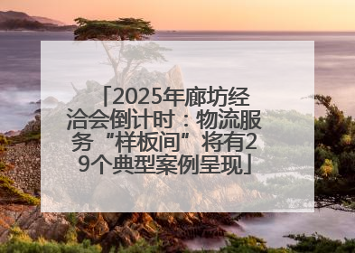 2025年廊坊经洽会倒计时：物流服务“样板间”将有29个典型案例呈现