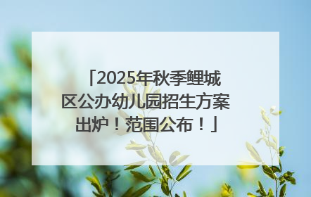 2025年秋季鲤城区公办幼儿园招生方案出炉！范围公布！