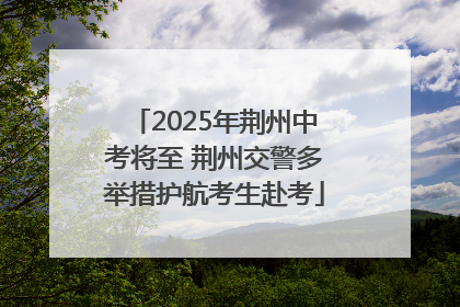 2025年荆州中考将至 荆州交警多举措护航考生赴考