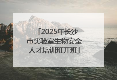 2025年长沙市实验室生物安全人才培训班开班