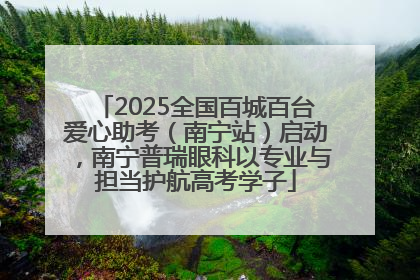 2025全国百城百台爱心助考（南宁站）启动，南宁普瑞眼科以专业与担当护航高考学子