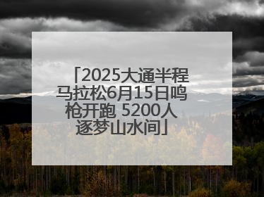 2025大通半程马拉松6月15日鸣枪开跑 5200人逐梦山水间