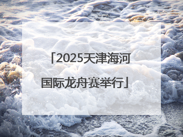 2025天津海河国际龙舟赛举行