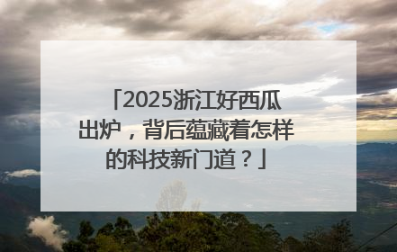 2025浙江好西瓜出炉，背后蕴藏着怎样的科技新门道？