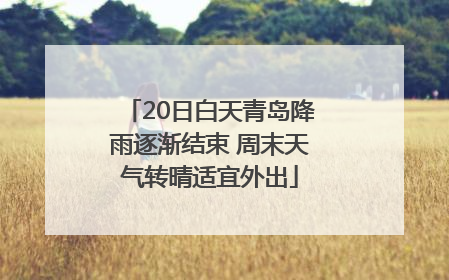 20日白天青岛降雨逐渐结束 周末天气转晴适宜外出