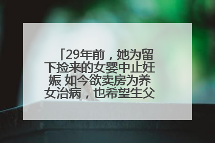29年前，她为留下捡来的女婴中止妊娠 如今欲卖房为养女治病，也希望生父母现身丨红星寻人