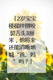 2岁宝宝楼梯绊倒咬裂舌头3厘米，他将来还能清晰地喊“爸、妈”吗？