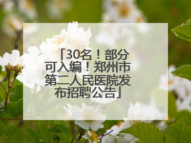 30名！部分可入编！郑州市第二人民医院发布招聘公告