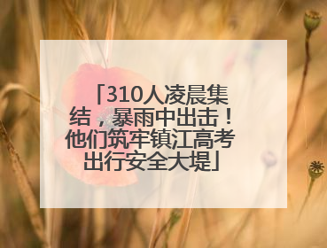 310人凌晨集结，暴雨中出击！他们筑牢镇江高考出行安全大堤