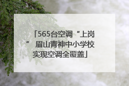 565台空调“上岗” 眉山青神中小学校实现空调全覆盖