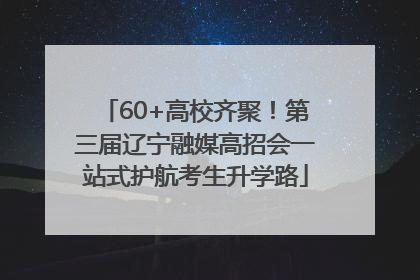 60+高校齐聚！第三届辽宁融媒高招会一站式护航考生升学路