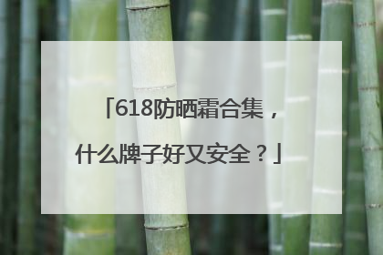 618防晒霜合集，什么牌子好又安全？