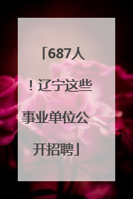 687人！辽宁这些事业单位公开招聘