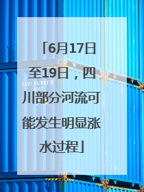 6月17日至19日，四川部分河流可能发生明显涨水过程