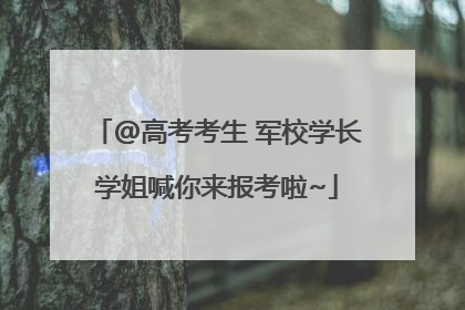 @高考考生 军校学长学姐喊你来报考啦~