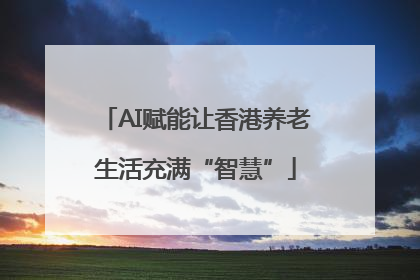 AI赋能让香港养老生活充满“智慧”