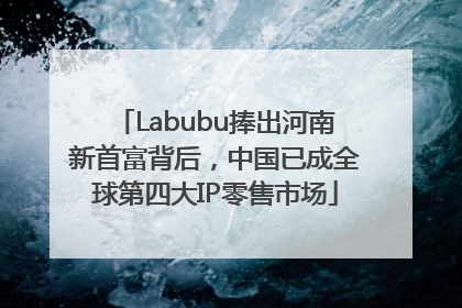 Labubu捧出河南新首富背后，中国已成全球第四大IP零售市场