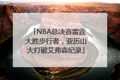 NBA总决赛雷霆大胜步行者，亚历山大打破艾弗森纪录