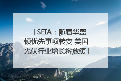 SEIA：随着华盛顿优先事项转变 美国光伏行业增长将放缓