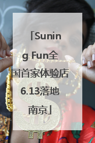 Suning Fun全国首家体验店6.13落地南京